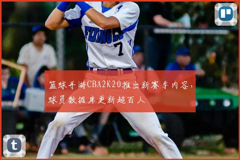 篮球手游CBA2K20推出新赛季内容,球员数据库更新超百人