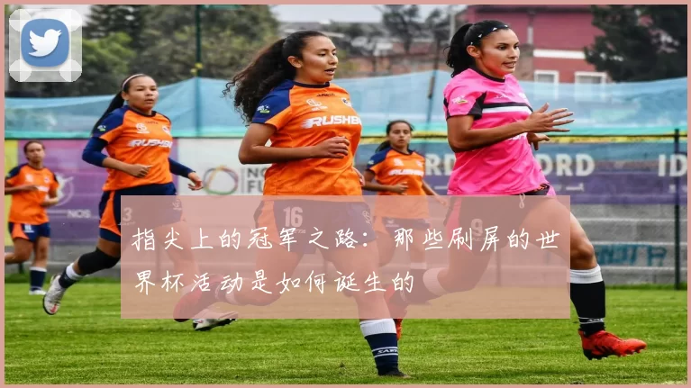 指尖上的冠军之路:那些刷屏的世界杯活动是如何诞生的