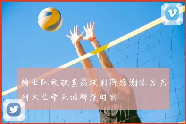 骑士队致敬基翁埃利斯感谢你为克利夫兰带来的辉煌时刻