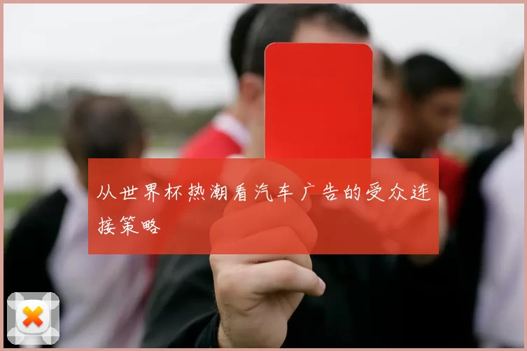 从世界杯热潮看汽车广告的受众连接策略