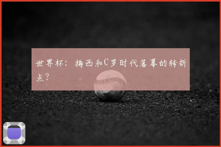 世界杯:梅西和C罗时代落幕的转折点?