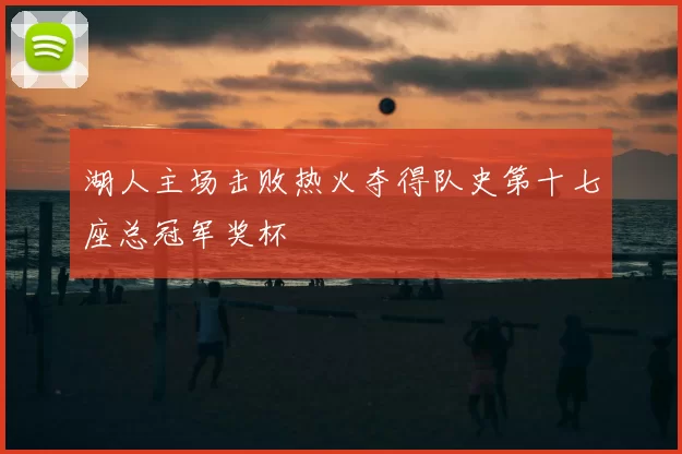 湖人主场击败热火夺得队史第十七座总冠军奖杯