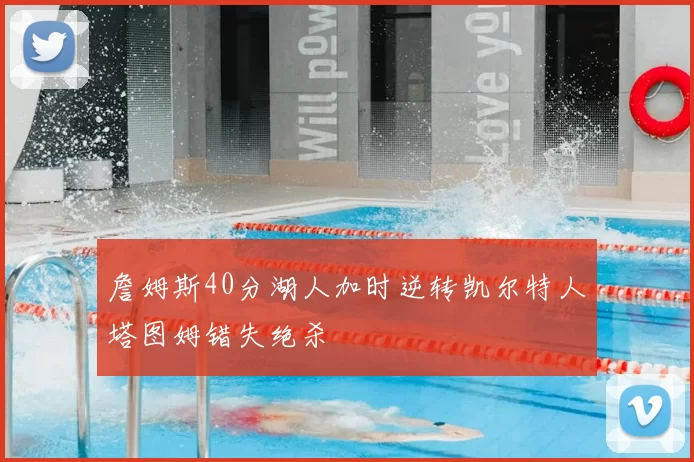 詹姆斯40分湖人加时逆转凯尔特人塔图姆错失绝杀