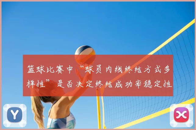 篮球比赛中“球员内线终结方式多样性”是否决定终结成功率稳定性