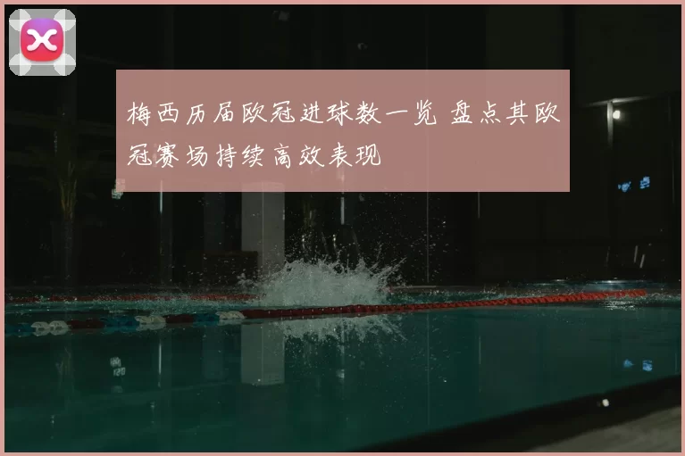 梅西历届欧冠进球数一览 盘点其欧冠赛场持续高效表现